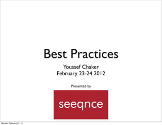 Best Practices
                              Youssef Chaker
                            February 23-24 2012

                                 Presented by




Monday, February 27, 12
 