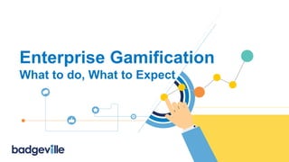 Enterprise Gamification
What to do, What to Expect
 