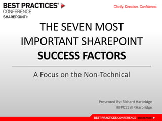 The seven most important SharePoint Success Factors A Focus on the Non-Technical Presented By: Richard Harbridge #BPC11 @RHarbridge 