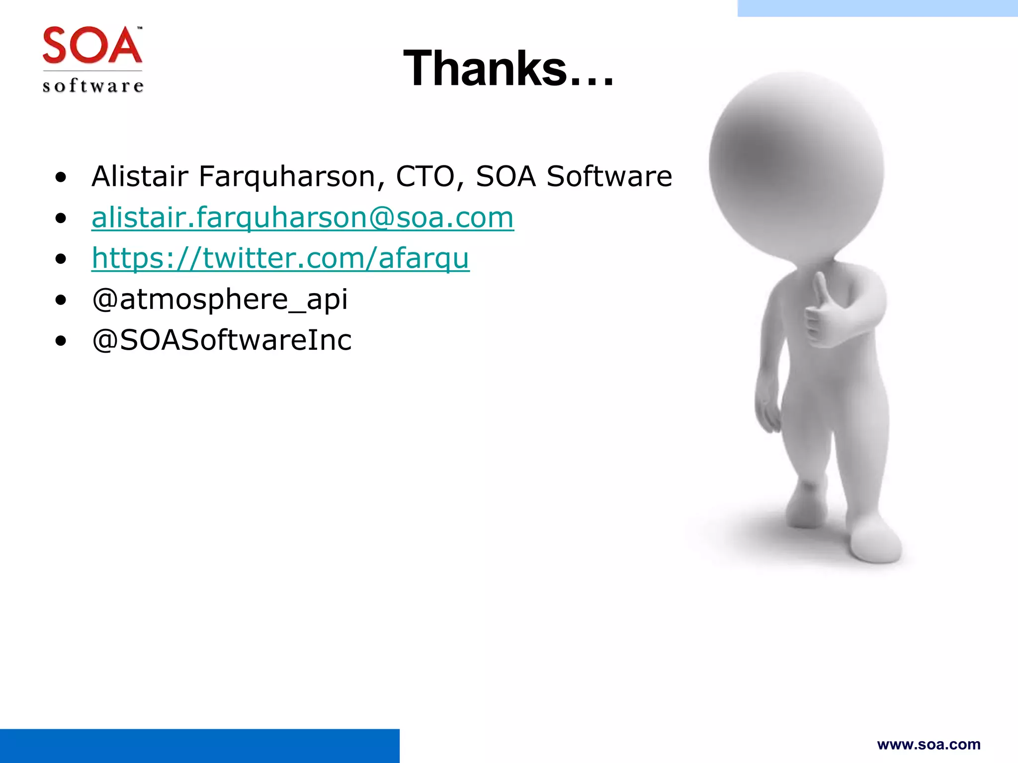 Thanks…
•
•
•
•
•

Alistair Farquharson, CTO, SOA Software
alistair.farquharson@soa.com
https://twitter.com/afarqu
@atmosphere_api
@SOASoftwareInc

www.soa.com

 