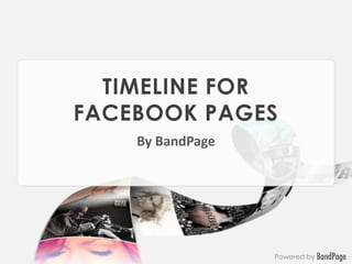 TIMELINE FOR
FACEBOOK PAGES
    By BandPage




                  Powered by
 