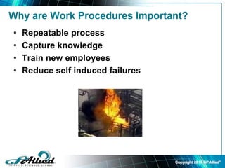 Copyright 2010 GPAllied©
• Repeatable process
• Capture knowledge
• Train new employees
• Reduce self induced failures
Why are Work Procedures Important?
 