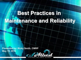 Copyright 2010 GPAllied©
Presented by: Ricky Smith, CMRP
May 19, 2010
Best Practices in
Maintenance and Reliability
 