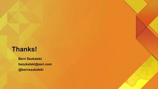 Thanks!
Bern Szukalski
bszukalski@esri.com
@bernszukalski
 