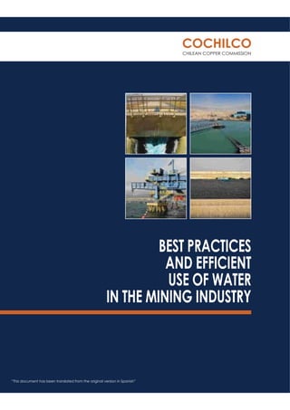 BEST PRACTICES
AND EFFICIENT
USE OF WATER
IN THE MINING INDUSTRY
COCHILCO
CHILEAN COPPER COMMISSION
“This document has been translated from the original version in Spanish”
 