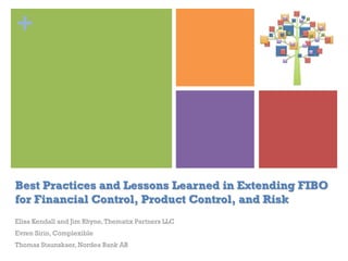 +
Best Practices and Lessons Learned in Extending FIBO
for Financial Control, Product Control, and Risk
Elisa Kendall and Jim Rhyne,Thematix Partners LLC
Evren Sirin, Complexible
Thomas Staunskaer, Nordea Bank AB
 