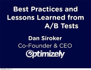 Best Practices and
Lessons Learned from
Dan Siroker
Co-Founder & CEO
A/B Tests223,628
Wednesday, June 5, 13
 