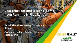 Best practices and lessons learnt
from Running NiFi at Renault
Kamelia Benchekroun- Big Data Architect
Renault
Abdelkrim Hadjidj - Solution Engineer
Hortonworks
 