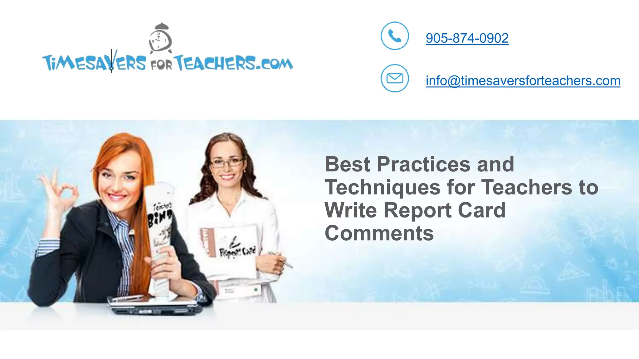 Best Practices and
Techniques for Teachers to
Write Report Card
Comments
905-874-0902
info@timesaversforteachers.com