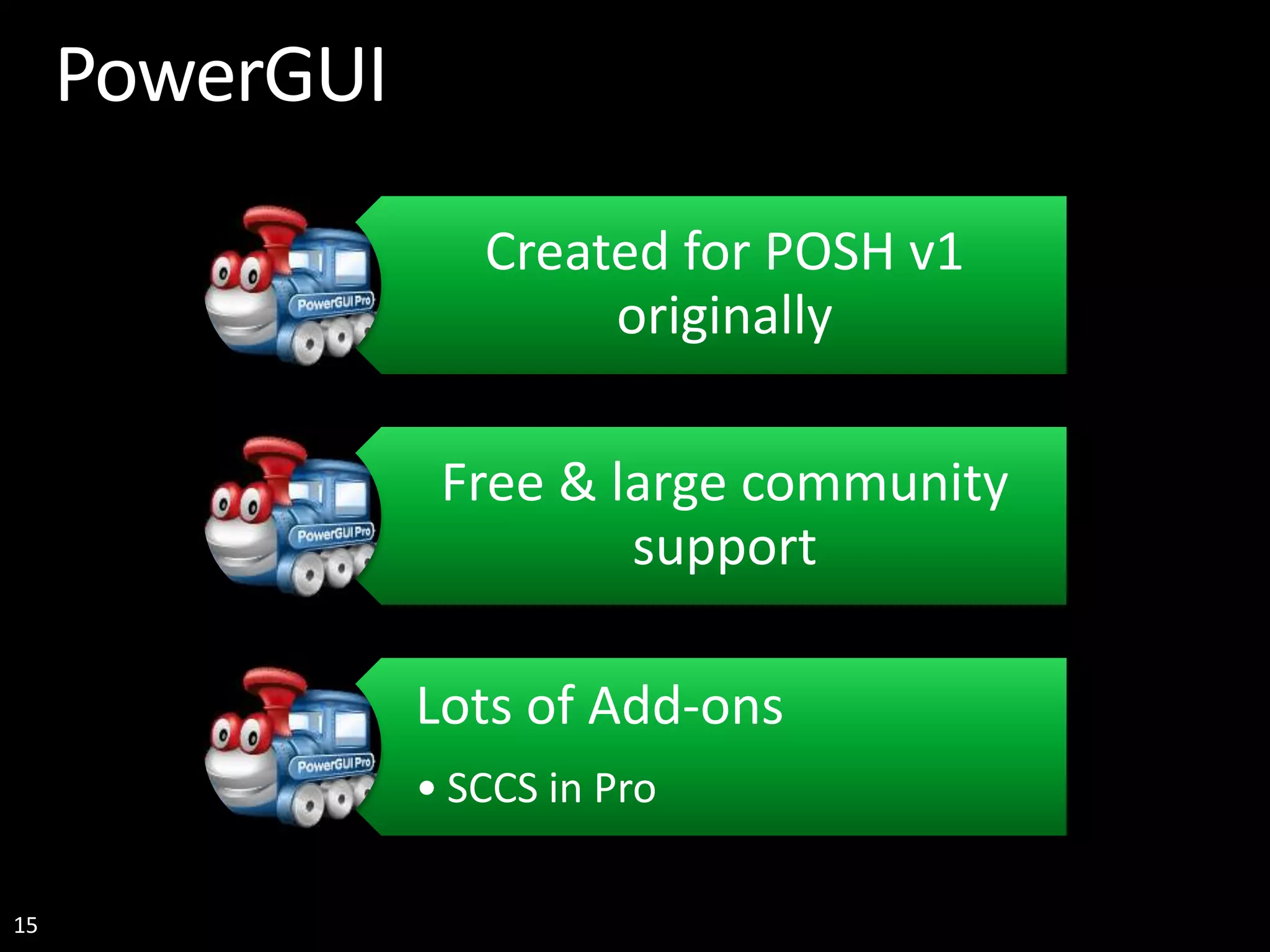 15 PowerGUI Created for POSH v1 originally Free & large community support Lots of Add-ons • SCCS in Pro 