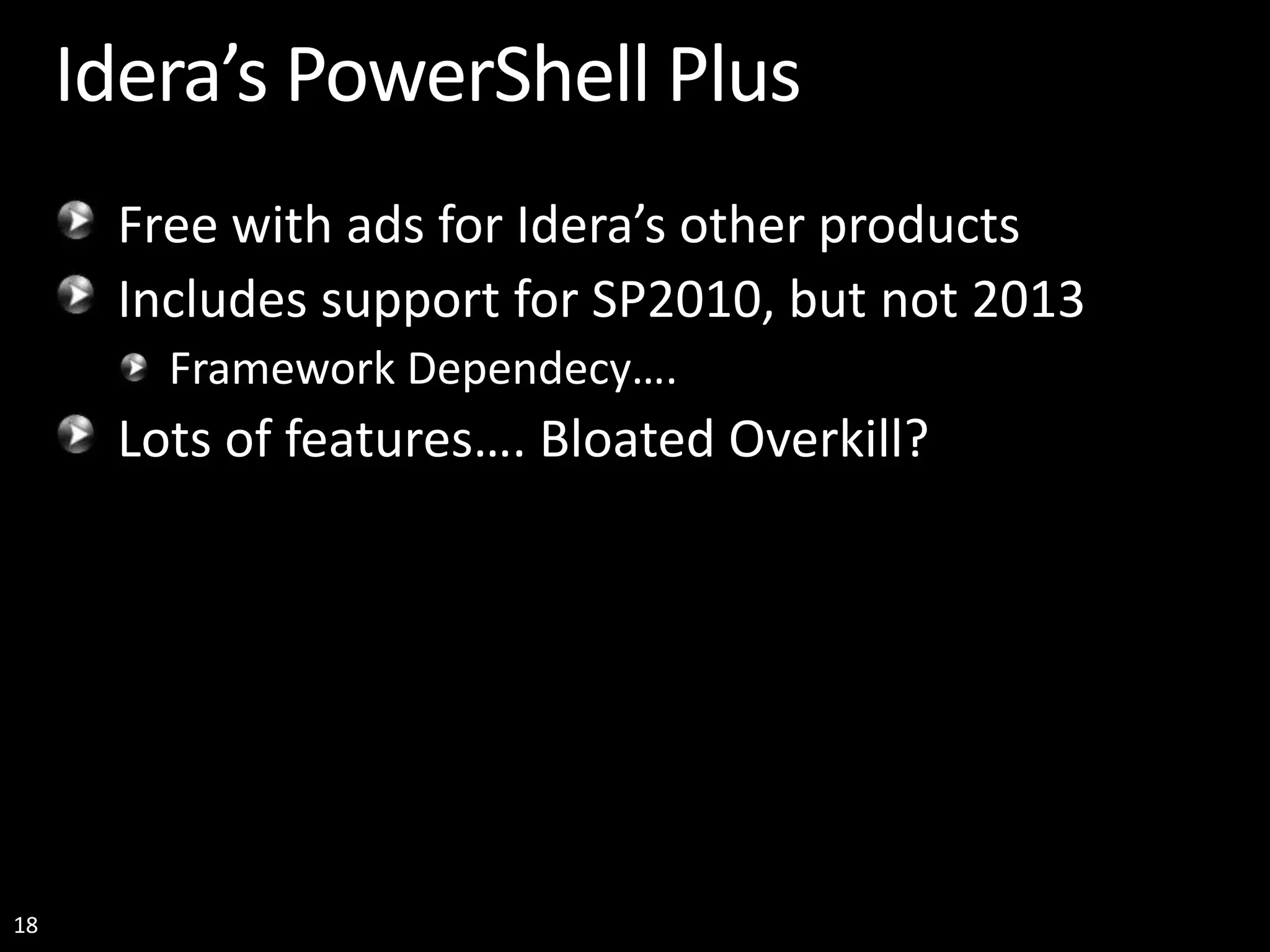 18 Idera’s PowerShell Plus Free with ads for Idera’s other products Includes support for SP2010, but not 2013 Framework Dependecy…. Lots of features…. Bloated Overkill? 