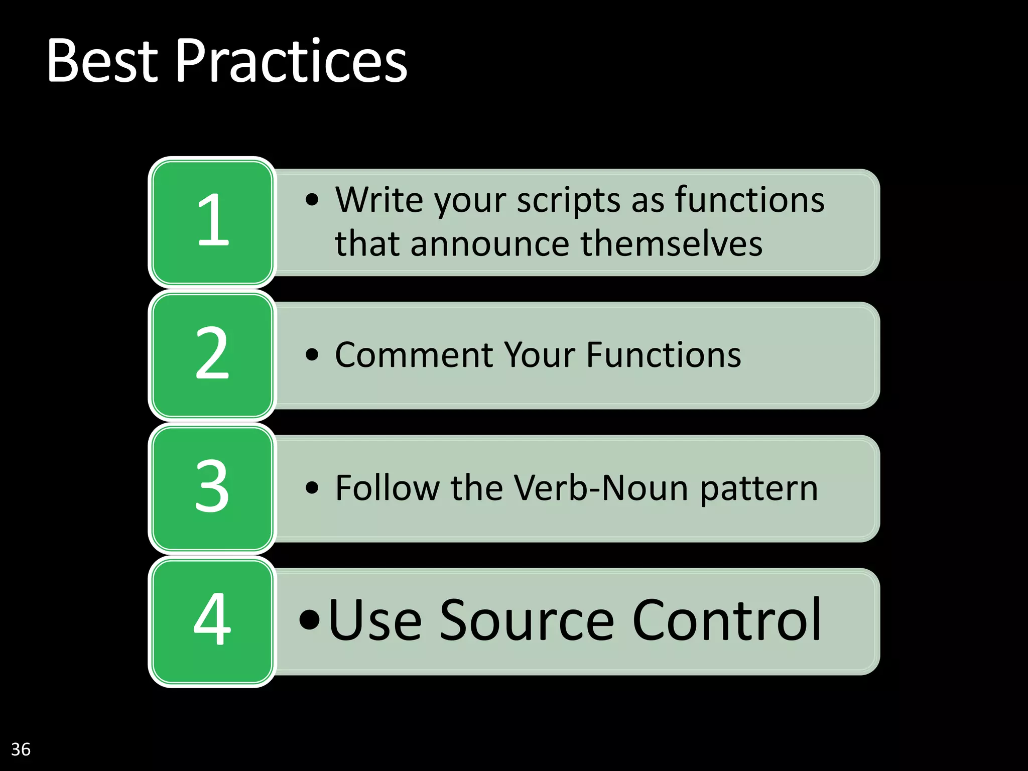 36 Best Practices • Write your scripts as functions that announce themselves1 • Comment Your Functions2 • Follow the Verb-Noun pattern3 •Use Source Control4 