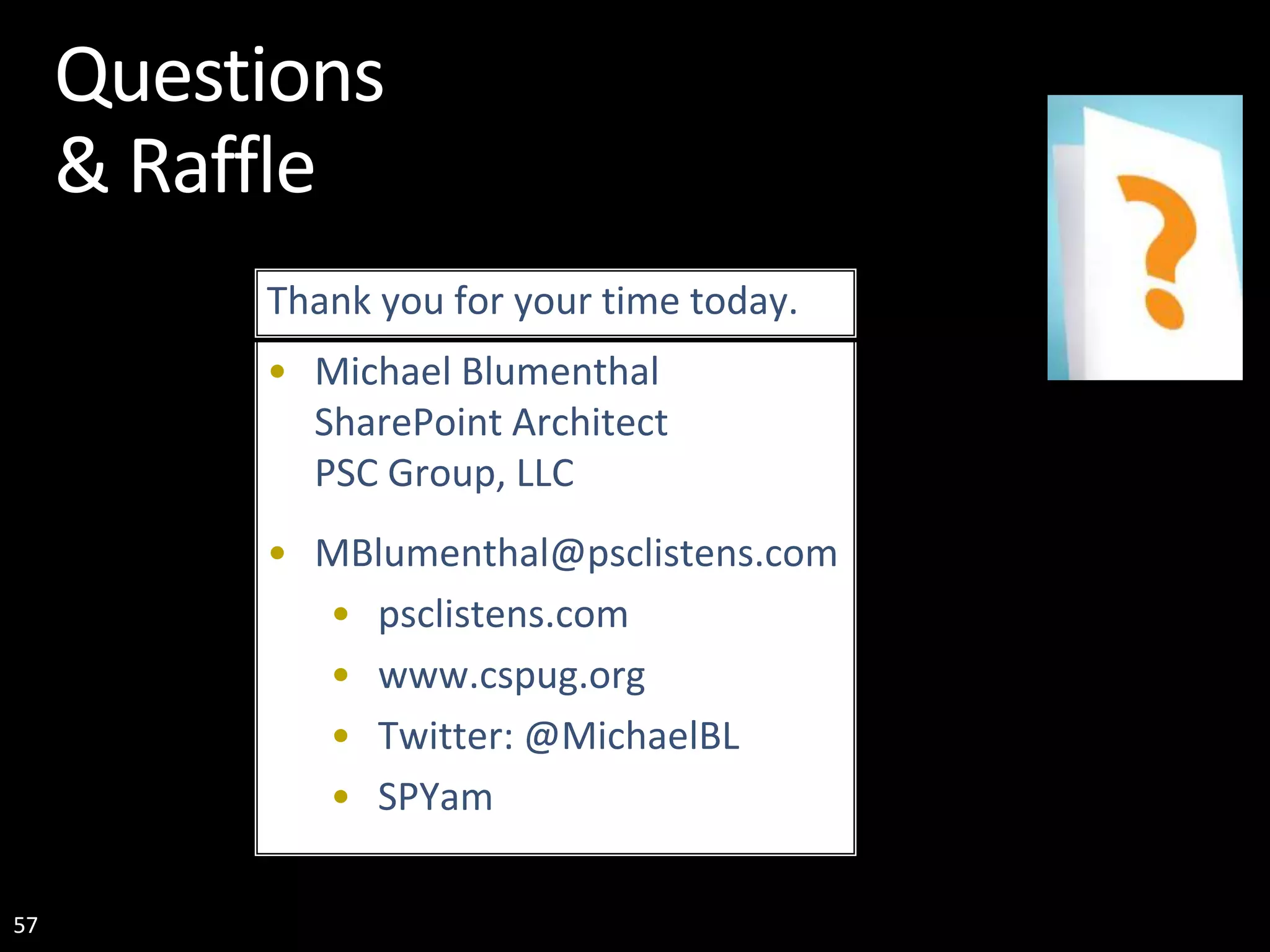 57 Questions & Raffle • Michael Blumenthal SharePoint Architect PSC Group, LLC • MBlumenthal@psclistens.com • psclistens.com • www.cspug.org • Twitter: @MichaelBL • SPYam Thank you for your time today. 