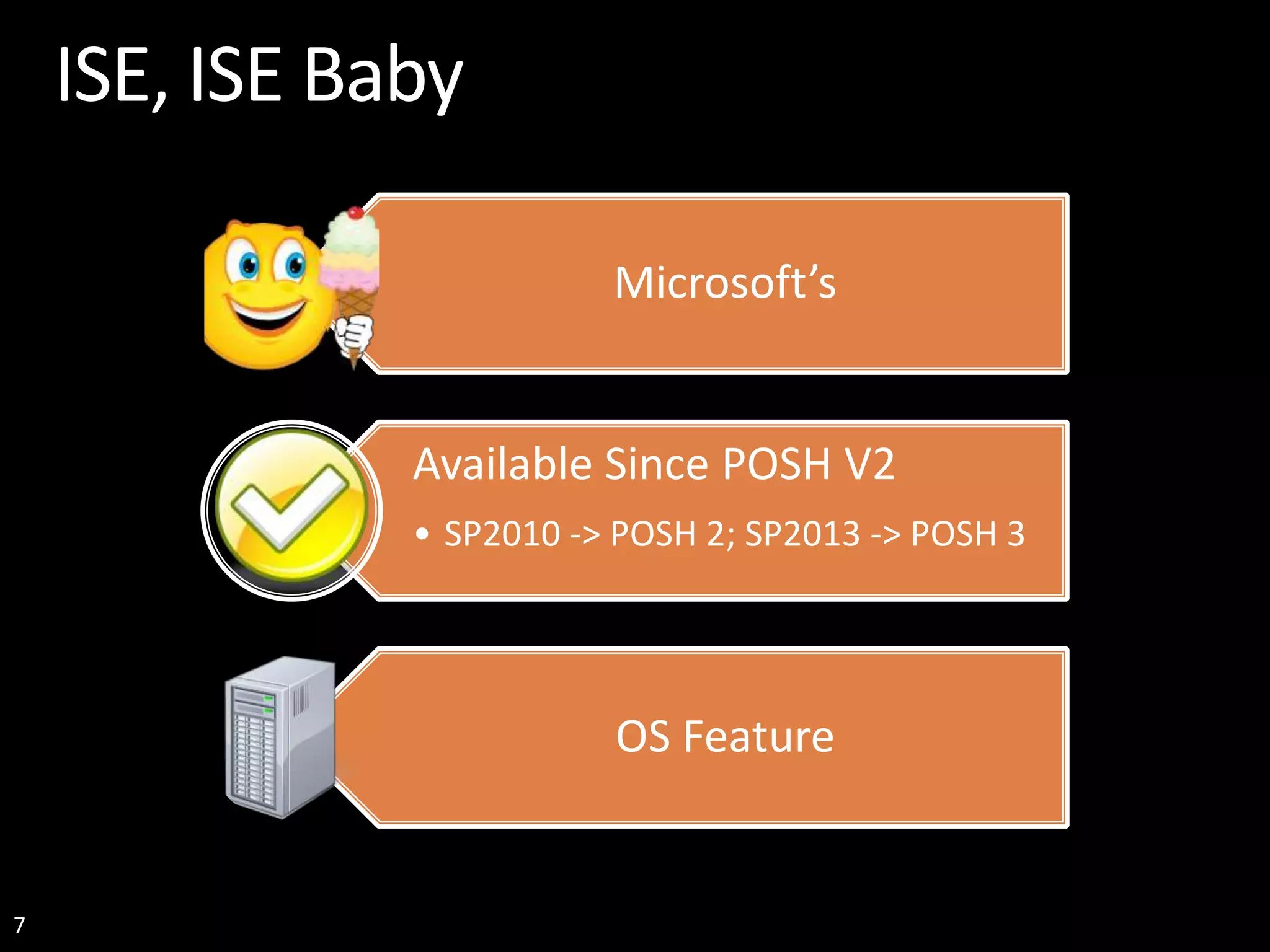 7 ISE, ISE Baby Microsoft’s Available Since POSH V2 • SP2010 -> POSH 2; SP2013 -> POSH 3 OS Feature 