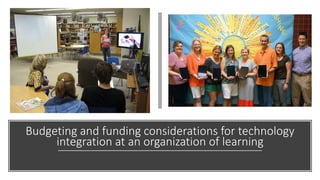 Budgeting and funding considerations for technology
integration at an organization of learning
 