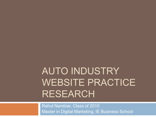 AUTO INDUSTRY
WEBSITE PRACTICE
RESEARCH
Rahul Nambiar, Class of 2010
Master in Digital Marketing, IE Business School
 