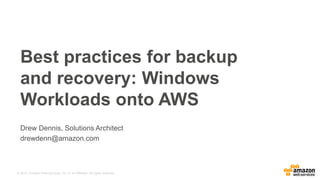 © 2015, Amazon Web Services, Inc. or its Affiliates. All rights reserved.
Drew Dennis, Solutions Architect
drewdenn@amazon.com
Best practices for backup
and recovery: Windows
Workloads onto AWS
 