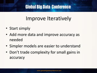 Improve Iteratively
• Start simply
• Add more data and improve accuracy as
needed
• Simpler models are easier to understand
• Don’t trade complexity for small gains in
accuracy
 