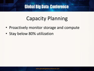 Capacity Planning
• Proactively monitor storage and compute
• Stay below 80% utilization
 