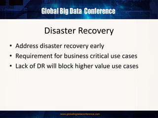 Disaster Recovery
• Address disaster recovery early
• Requirement for business critical use cases
• Lack of DR will block higher value use cases
 
