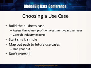 Choosing a Use Case
• Build the business case
– Assess the value - profit – investment year over year
– Consult industry experts
• Start small, simple
• Map out path to future use cases
– One year out
• Don’t oversell
 