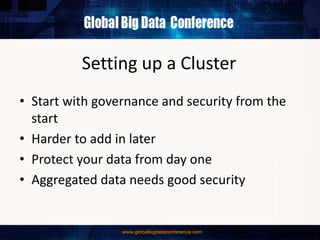 Setting up a Cluster
• Start with governance and security from the
start
• Harder to add in later
• Protect your data from day one
• Aggregated data needs good security
 