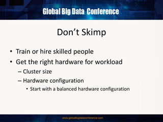 Don’t Skimp
• Train or hire skilled people
• Get the right hardware for workload
– Cluster size
– Hardware configuration
• Start with a balanced hardware configuration
 