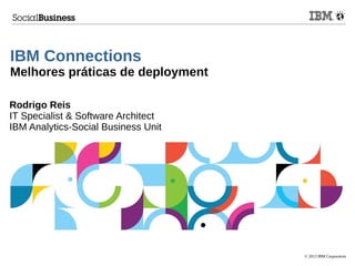 © 2013 IBM Corporation
IBM Connections
Melhores práticas de deployment
Rodrigo Reis
IT Specialist & Software Architect
IBM Analytics-Social Business Unit
 