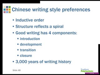 Slide 48
Chinese writing style preferences
• Inductive order
• Structure reflects a spiral
• Good writing has 4 components:
 introduction
 development
 transition
 closure
• 3,000 years of writing history
 