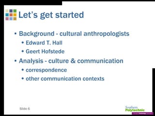 Slide 6
Let’s get started
• Background - cultural anthropologists
 Edward T. Hall
 Geert Hofstede
• Analysis - culture &...