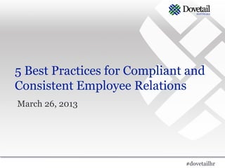 5 Best Practices for Compliant and
Consistent Employee Relations
March 26, 2013

#dovetailhr

 