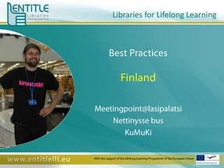 Libraries for Lifelong Learning Best Practices Finland Meetingpoint@lasipalatsi Nettinysse bus KuMuKi With the support of the Lifelong Learning Programme of the European Union 
