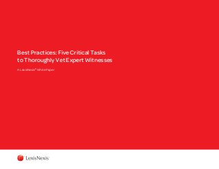 Best Practices: Five Critical Tasks
to Thoroughly Vet Expert Witnesses
A LexisNexis®
White Paper
 