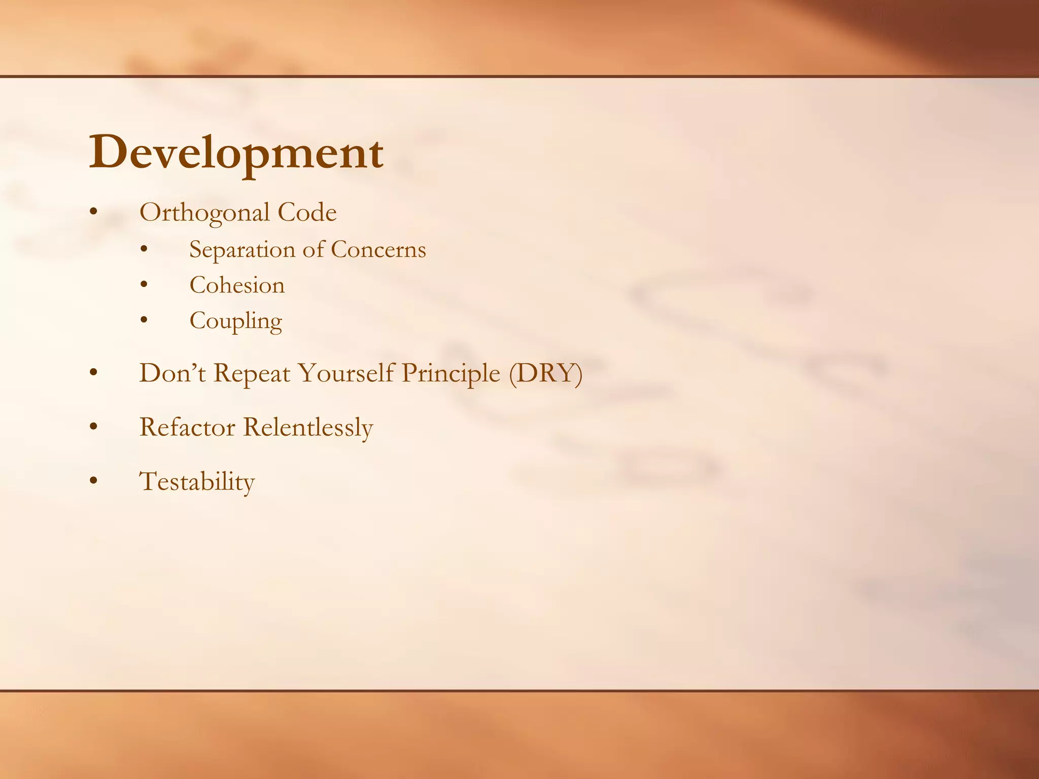 Development Orthogonal Code Separation of Concerns Cohesion  Coupling Don’t Repeat Yourself Principle (DRY) Refactor Relentlessly Testability 