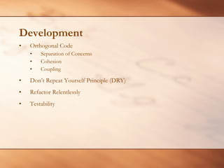 Development Orthogonal Code Separation of Concerns Cohesion  Coupling Don’t Repeat Yourself Principle (DRY) Refactor Relentlessly Testability 