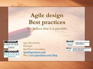 Agile design Best practices We believe that it is possible.  Igor Moochnick Principal IgorShare Consulting [email_address]   Blog:  www.igorshare.com/blog   