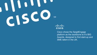 Cisco chose the SpigitEngage
platform as the backbone to it’s BIG
Awards, designed to find start-up and
SME talent in the UK.

 