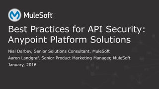 Nial Darbey, Senior Solutions Consultant, MuleSoft
Aaron Landgraf, Senior Product Marketing Manager, MuleSoft
January, 2016
Best Practices for API Security:
Anypoint Platform Solutions
 