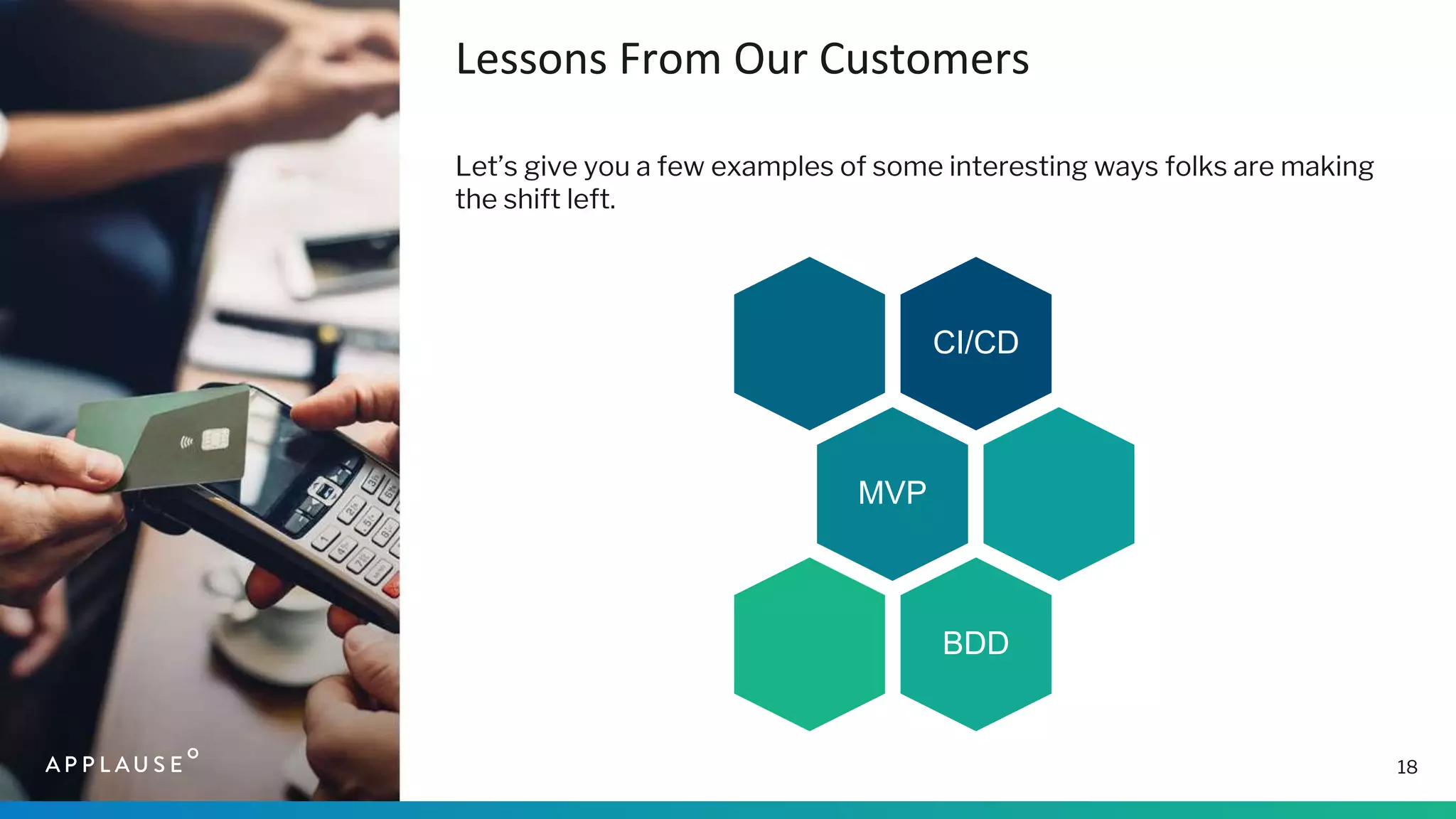 18
Lessons From Our Customers
Let’s give you a few examples of some interesting ways folks are making
the shift left.
CI/CD
MVP
BDD
 