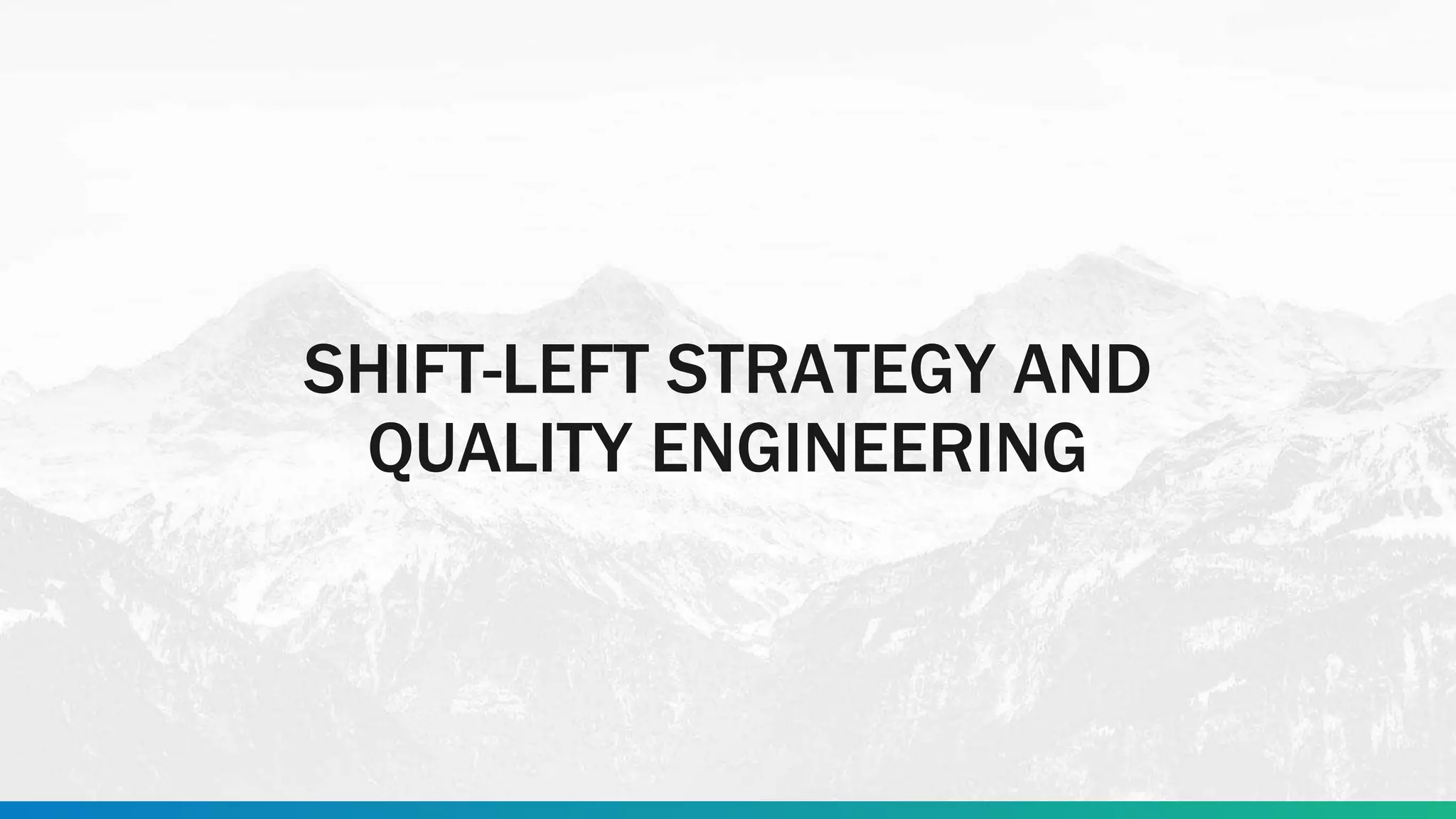SHIFT-LEFT STRATEGY AND
QUALITY ENGINEERING
 