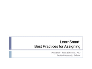 LearnSmart:
Best Practices for Assigning
Presenter ~ Missi Patterson, PhD
Austin Community College

 