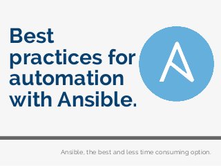 Ansible, the best and less time consuming option.
Best
practices for
automation
with Ansible.
 