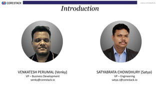 www.corestack.io
VENKATESH PERUMAL (Venky)
VP – Business Development
venky@corestack.io
SATYABRATA CHOWDHURY (Satya)
VP – Engineering
satya.c@corestack.io
Introduction
