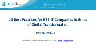 10 Best Practices for B2B IT Companies in times
of Digital Transformation
Dr. Heiner van den Berg, Senior Analyst, www.DocVille.net
Brussels, 19/05/16
 