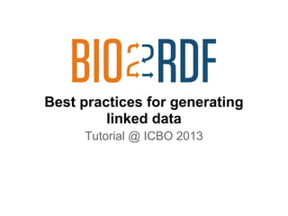 Best practices for generating
linked data
Tutorial @ ICBO 2013
 