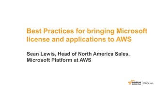 © 2015, Amazon Web Services, Inc. or its Affiliates. All rights reserved.
Best Practices for bringing Microsoft
license and applications to AWS
Sean Lewis, Head of North America Sales,
Microsoft Platform at AWS
 
