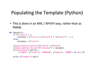 Popula?ng	
  the	
  Template	
  (Python)	
  
•  This	
  is	
  done	
  in	
  an	
  XML	
  /	
  XPATH	
  way,	
  rather	
  than	
  as	
  
   PMML	
  
 