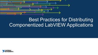 Best Practices for Distributing
Componentized LabVIEW Applications
 