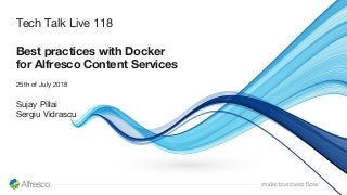 Tech Talk Live 118
Best practices with Docker
for Alfresco Content Services
25th of July 2018
Sujay Pillai
Sergiu Vidrascu
 