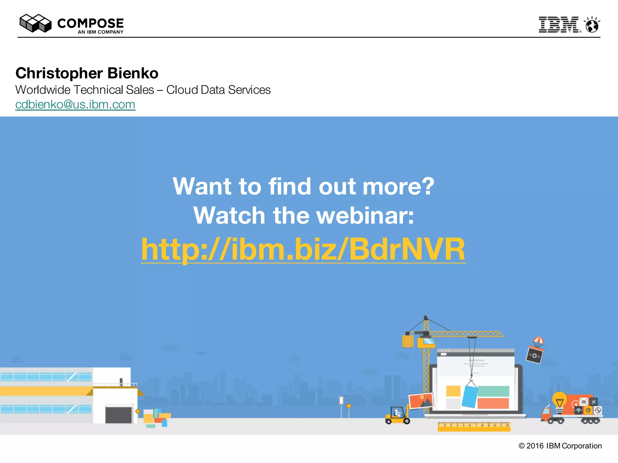 © 2016 IBM Corporation
Christopher Bienko
Worldwide Technical Sales – Cloud Data Services
cdbienko@us.ibm.com
August 15, 2016
Want to find out more?
Watch the webinar:
http://ibm.biz/BdrNVR
 